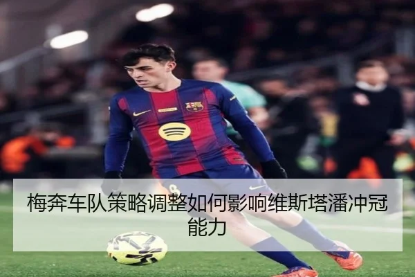 梅奔车队策略调整如何影响维斯塔潘冲冠能力